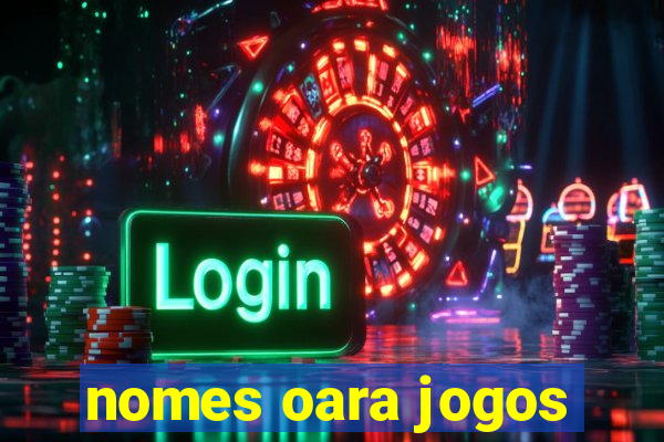 nomes oara jogos